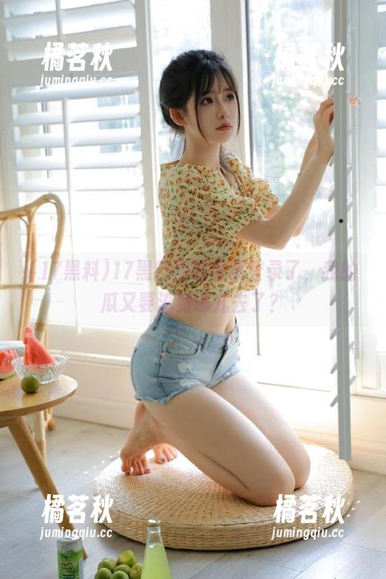 17黑料 17黑料网站网页登录了,我的瓜又要流到哪儿去了?