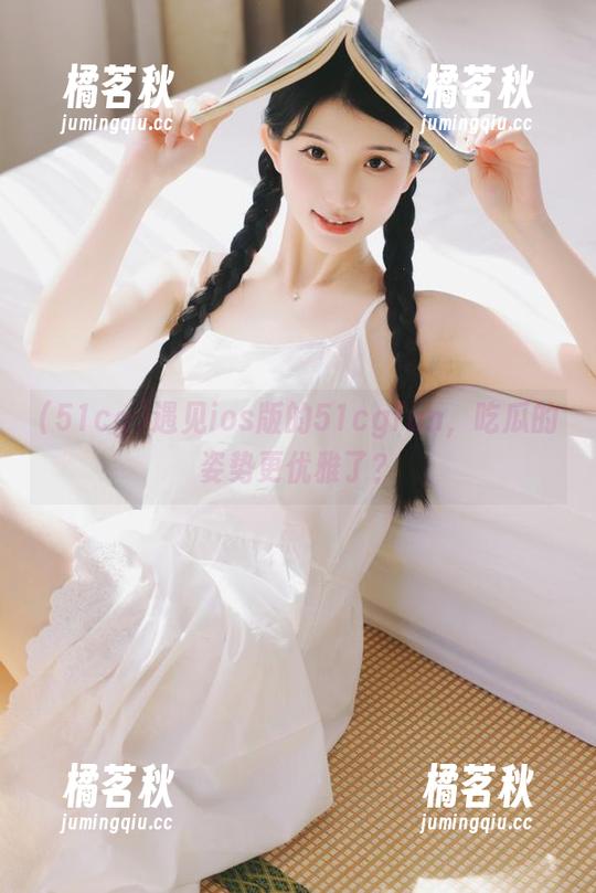 51cg 遇见ios版的51cgfun,吃瓜的姿势更优雅了?