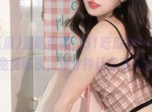 混吃混喝,51吃瓜官网999种瓜免费畅享,分分钟让你变专家!