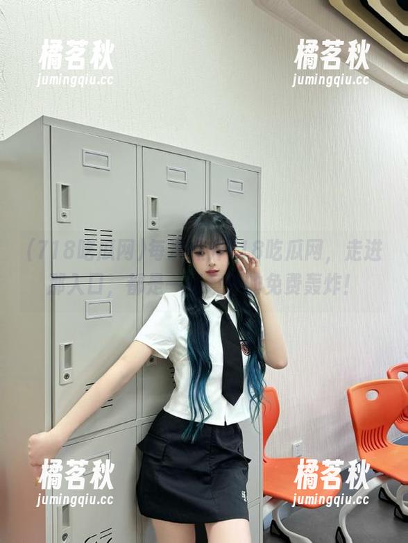 718吃瓜网 每次点开718吃瓜网,走进那入口,都是一场意外的免费轰炸!