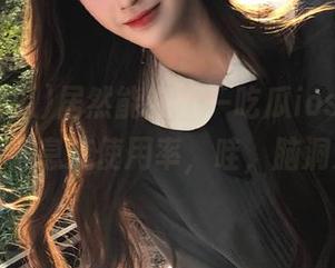 居然能在五一吃瓜ios看到ip地址的信息流使用率,哇,脑洞大开!