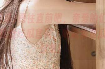 勇往直前吧,亲爱的们,传送门就在我爱吃瓜官网,听说免费瓜岸在等你哦!