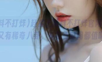 赶紧上黑料不打烊官网,今天又有稀奇八卦,多花点时间都值啊!