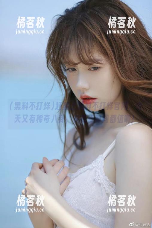 黑料不打烊 赶紧上黑料不打烊官网,今天又有稀奇八卦,多花点时间都值啊!
