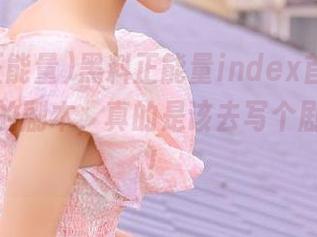 黑料正能量index首页，这些人类的剧本，真的是该去写个剧本了吧！